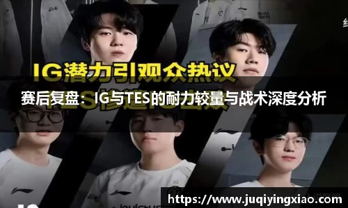 赛后复盘：IG与TES的耐力较量与战术深度分析